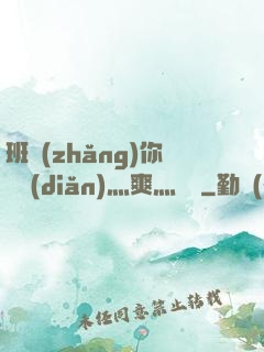 班長(zhǎng)你輕點(diǎn)灬爽灬寶貝