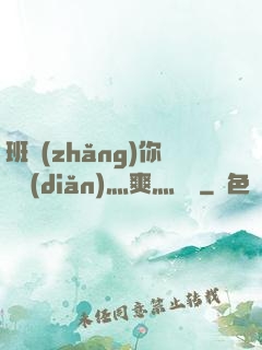 班長(zhǎng)你輕點(diǎn)灬爽灬寶貝