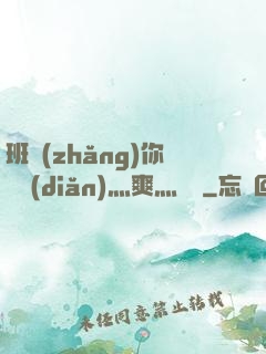 班長(zhǎng)你輕點(diǎn)灬爽灬寶貝