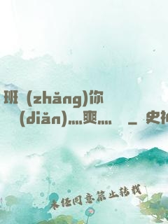 班長(zhǎng)你輕點(diǎn)灬爽灬寶貝