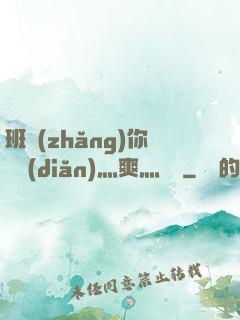 班長(zhǎng)你輕點(diǎn)灬爽灬寶貝