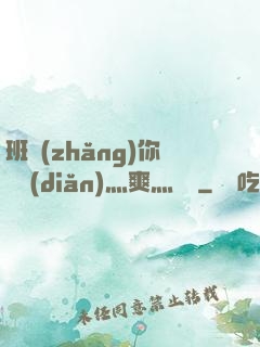 班長(zhǎng)你輕點(diǎn)灬爽灬寶貝