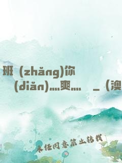 班長(zhǎng)你輕點(diǎn)灬爽灬寶貝
