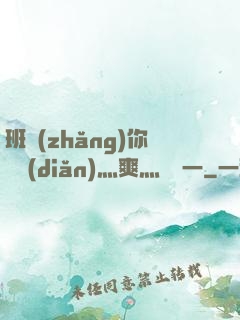 班長(zhǎng)你輕點(diǎn)灬爽灬寶貝一
