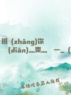 班長(zhǎng)你輕點(diǎn)灬爽灬寶貝一