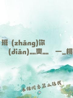 班長(zhǎng)你輕點(diǎn)灬爽灬寶貝一