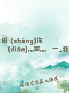 班長(zhǎng)你輕點(diǎn)灬爽灬寶貝一