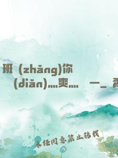 班長(zhǎng)你輕點(diǎn)灬爽灬寶貝一