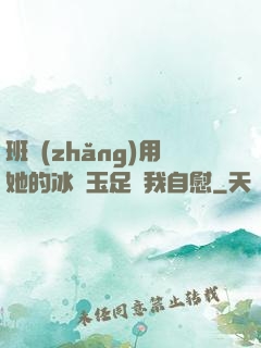 班長(zhǎng)用她的冰絲玉足給我自慰