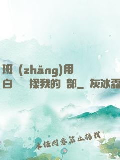 班長(zhǎng)用白襪腳輕揉我的襠部