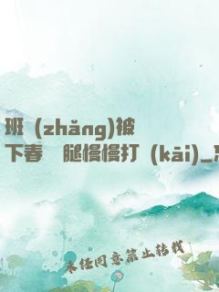 班長(zhǎng)被下春藥雙腿慢慢打開(kāi)