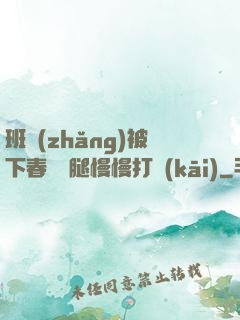 班長(zhǎng)被下春藥雙腿慢慢打開(kāi)