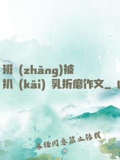 班長(zhǎng)被扒開(kāi)雙乳折磨作文
