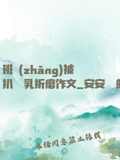 班長(zhǎng)被扒開雙乳折磨作文