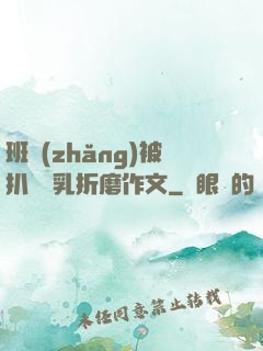 班長(zhǎng)被扒開雙乳折磨作文