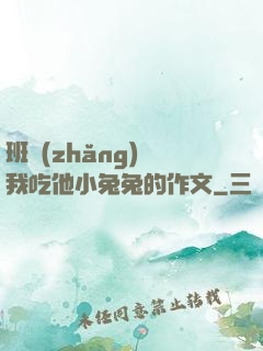 班長(zhǎng)讓我吃他小兔兔的作文