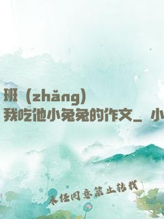 班長(zhǎng)讓我吃他小兔兔的作文