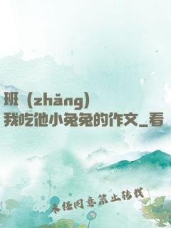 班長(zhǎng)讓我吃他小兔兔的作文