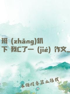 班長(zhǎng)趴下讓我C了一節(jié)課作文
