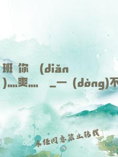 班長你輕點(diǎn)灬爽灬寶貝
