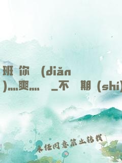 班長你輕點(diǎn)灬爽灬寶貝