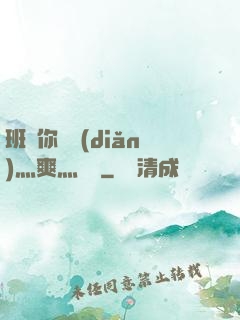 班長你輕點(diǎn)灬爽灬寶貝