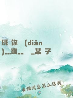 班長你輕點(diǎn)灬爽灬寶貝