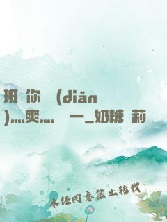 班長你輕點(diǎn)灬爽灬寶貝一
