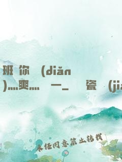 班長你輕點(diǎn)灬爽灬寶貝一