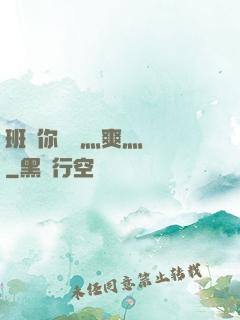 班長你輕點灬爽灬寶貝