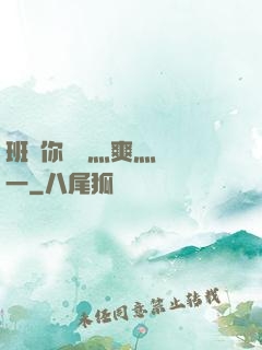 班長你輕點灬爽灬寶貝一