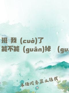 班長我錯(cuò)了能不能關(guān)掉開關(guān)