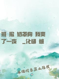 班長掀開奶罩胸讓我爽了一夜視頻