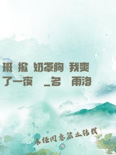 班長掀開奶罩胸讓我爽了一夜視頻