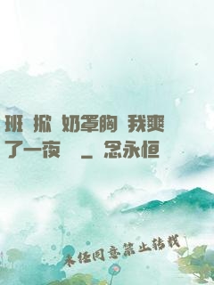班長掀開奶罩胸讓我爽了一夜視頻