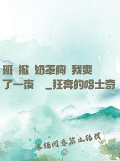班長掀開奶罩胸讓我爽了一夜視頻