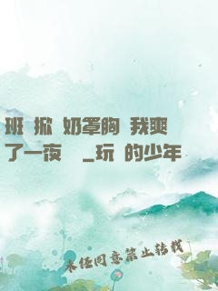 班長掀開奶罩胸讓我爽了一夜視頻