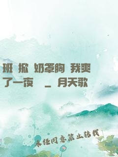 班長掀開奶罩胸讓我爽了一夜視頻