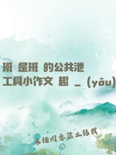班長是班級的公共泄憤工具小作文筆趣閣