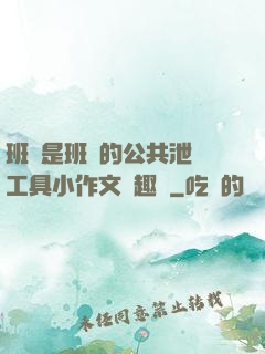 班長是班級的公共泄憤工具小作文筆趣閣