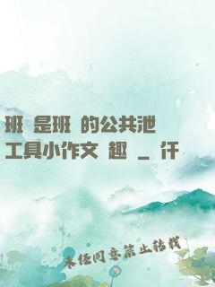班長是班級的公共泄憤工具小作文筆趣閣