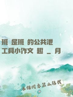 班長是班級的公共泄憤工具小作文筆趣閣