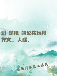 班長是班級的公共玩具作文