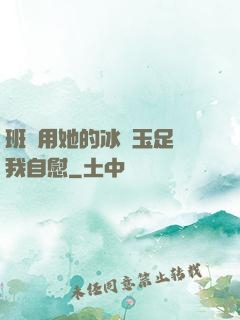 班長用她的冰絲玉足給我自慰