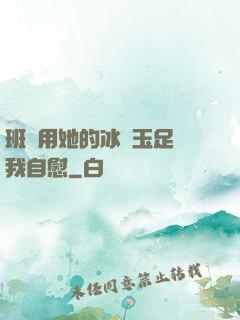 班長用她的冰絲玉足給我自慰