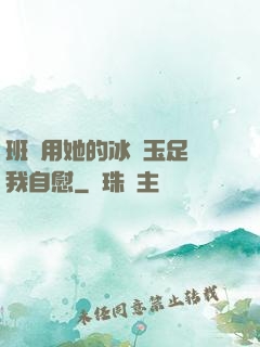 班長用她的冰絲玉足給我自慰
