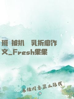 班長被扒開雙乳折磨作文