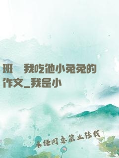 班長讓我吃他小兔兔的作文