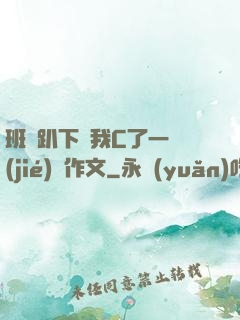 班長趴下讓我C了一節(jié)課作文