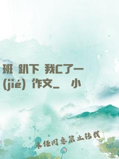 班長趴下讓我C了一節(jié)課作文